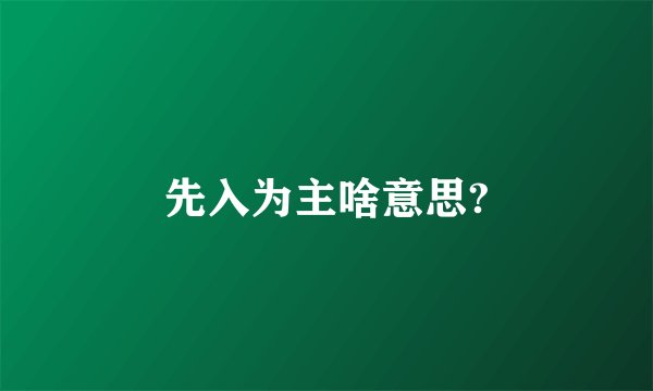先入为主啥意思?