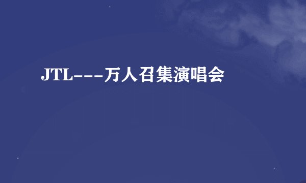 JTL---万人召集演唱会