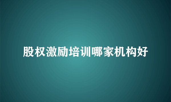 股权激励培训哪家机构好