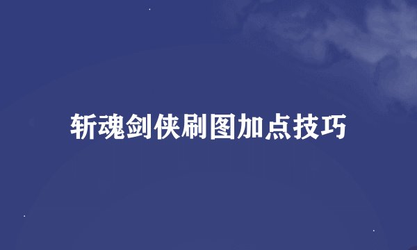 斩魂剑侠刷图加点技巧