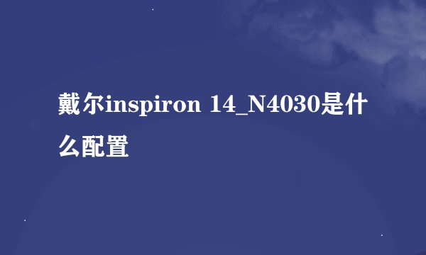 戴尔inspiron 14_N4030是什么配置