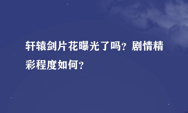 轩辕剑片花曝光了吗?剧情精彩程度如何?