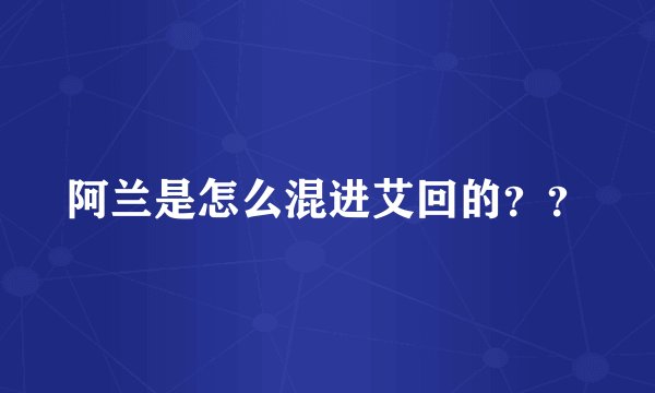 阿兰是怎么混进艾回的？？