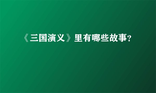 《三国演义》里有哪些故事？