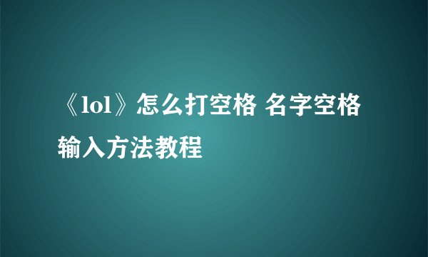 《lol》怎么打空格 名字空格输入方法教程