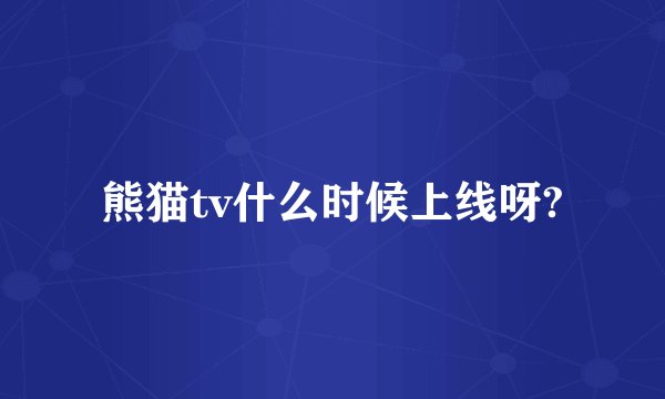 熊猫tv什么时候上线呀?