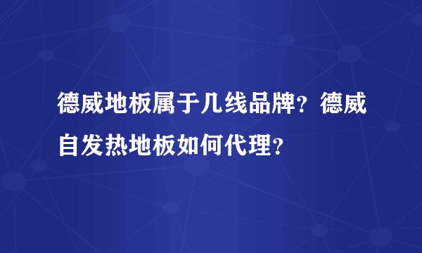 德威地板属于几线品牌？德威自发热地板如何代理？