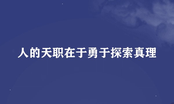 人的天职在于勇于探索真理
