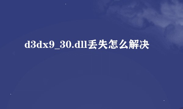 d3dx9_30.dll丢失怎么解决