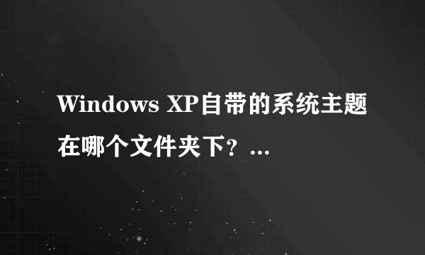 Windows XP自带的系统主题在哪个文件夹下？怎样删除？