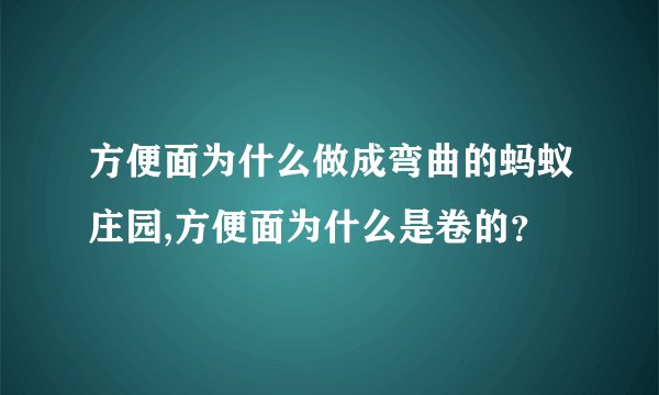 方便面为什么做成弯曲的蚂蚁庄园,方便面为什么是卷的？