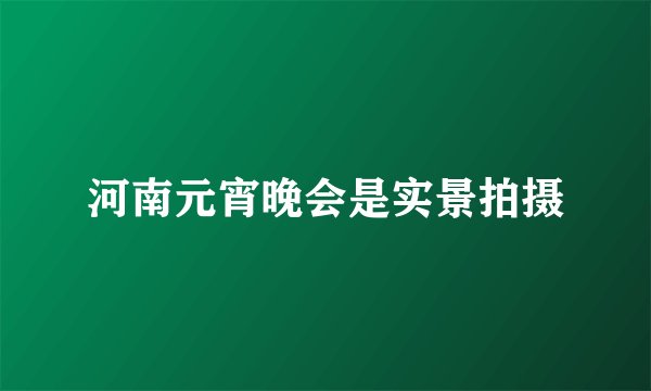 河南元宵晚会是实景拍摄