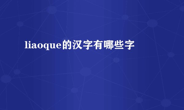 liaoque的汉字有哪些字
