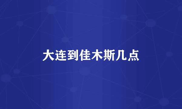 大连到佳木斯几点