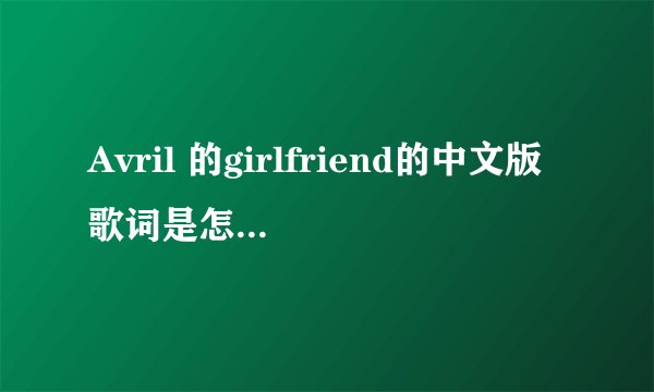 Avril 的girlfriend的中文版歌词是怎么样的?