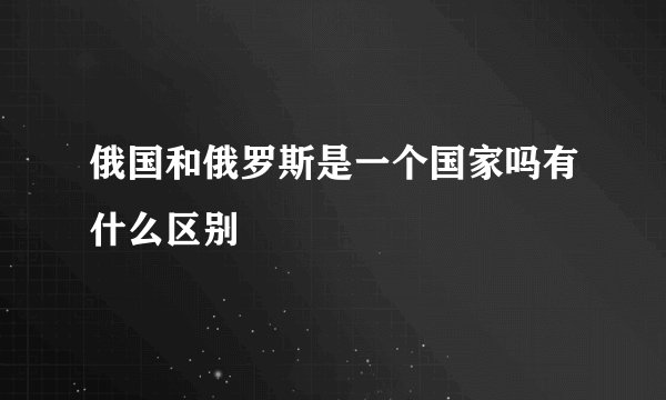 俄国和俄罗斯是一个国家吗有什么区别