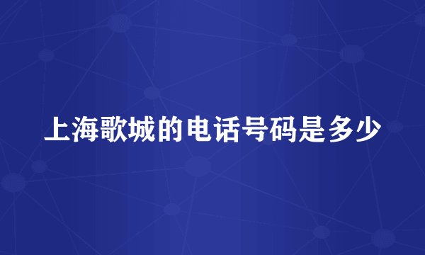 上海歌城的电话号码是多少