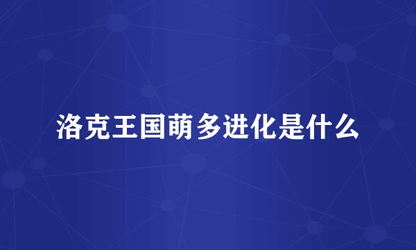 洛克王国萌多进化是什么