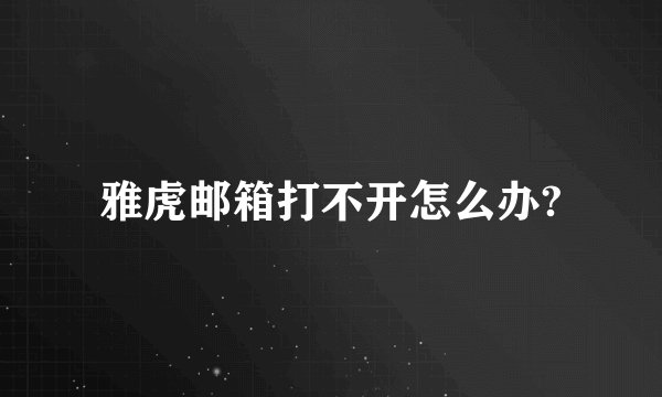 雅虎邮箱打不开怎么办?