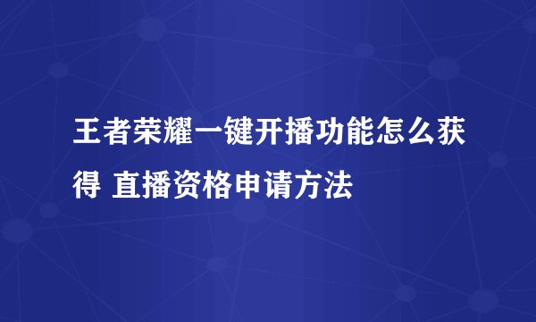 王者荣耀一键开播功能怎么获得 直播资格申请方法