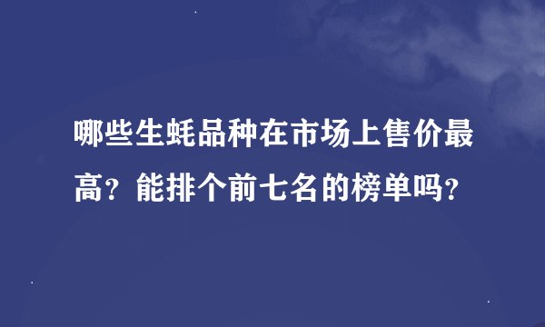 哪些生蚝品种在市场上售价最高？能排个前七名的榜单吗？