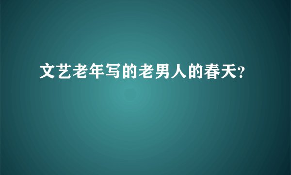 文艺老年写的老男人的春天？