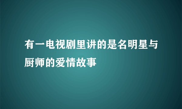 有一电视剧里讲的是名明星与厨师的爱情故事