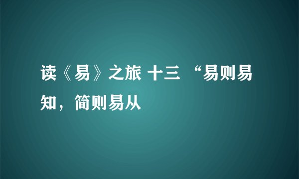 读《易》之旅 十三 “易则易知，简则易从