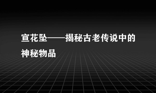 宣花坠——揭秘古老传说中的神秘物品