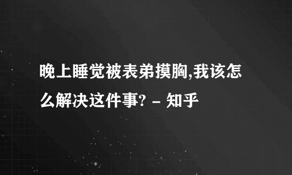 晚上睡觉被表弟摸胸,我该怎么解决这件事? - 知乎