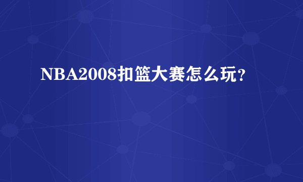 NBA2008扣篮大赛怎么玩？