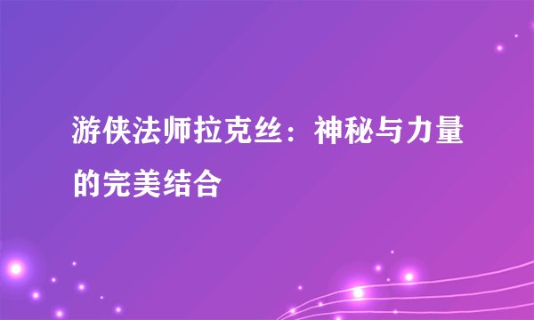 游侠法师拉克丝：神秘与力量的完美结合