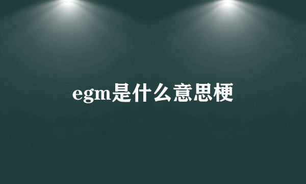 egm是什么意思梗
