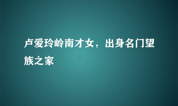 卢爱玲岭南才女，出身名门望族之家