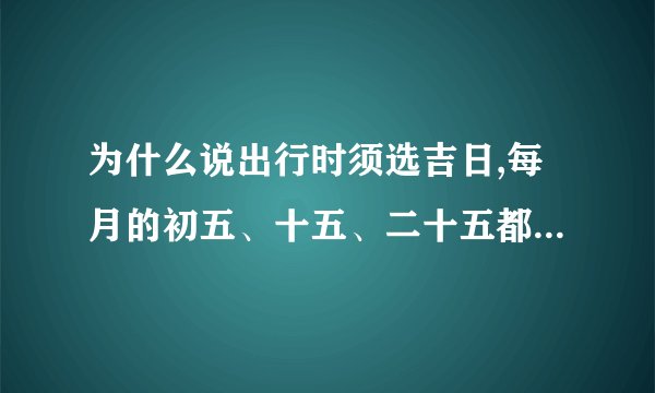 为什么说出行时须选吉日,每月的初五、十五、二十五都不能出远门?