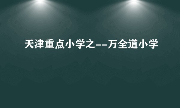 天津重点小学之--万全道小学