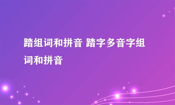 踏组词和拼音 踏字多音字组词和拼音