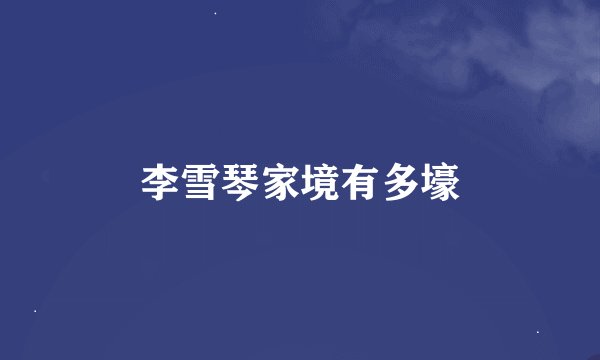 李雪琴家境有多壕