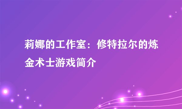 莉娜的工作室：修特拉尔的炼金术士游戏简介
