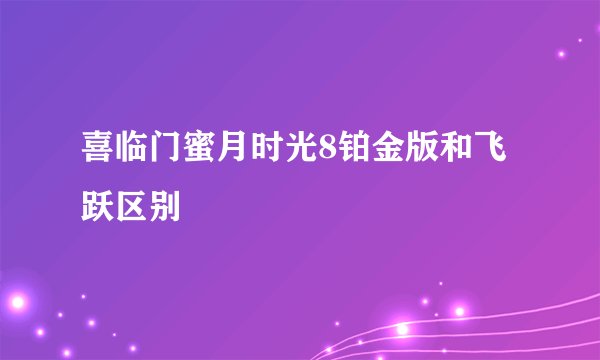 喜临门蜜月时光8铂金版和飞跃区别