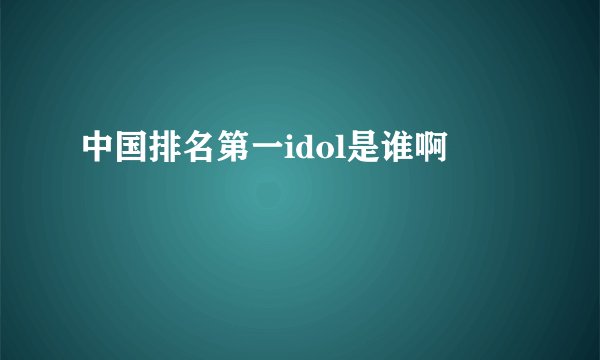 中国排名第一idol是谁啊