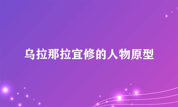 乌拉那拉宜修的人物原型
