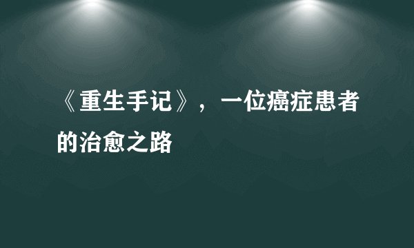 《重生手记》,一位癌症患者的治愈之路