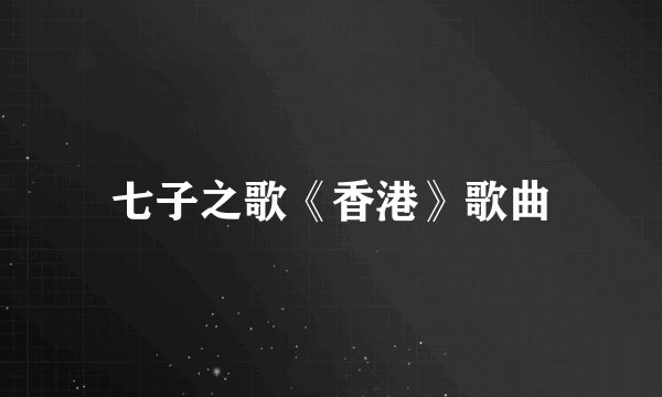 七子之歌《香港》歌曲