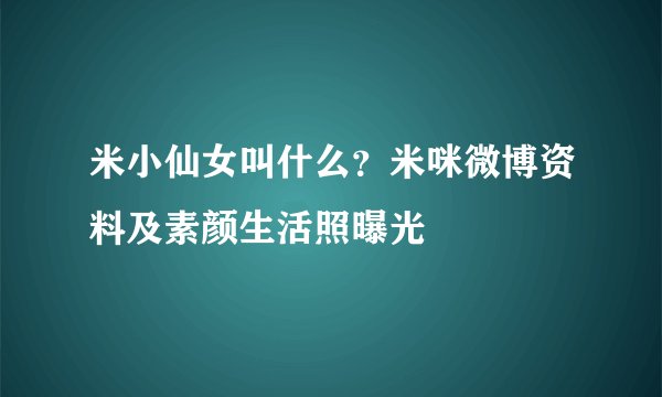米小仙女叫什么？米咪微博资料及素颜生活照曝光