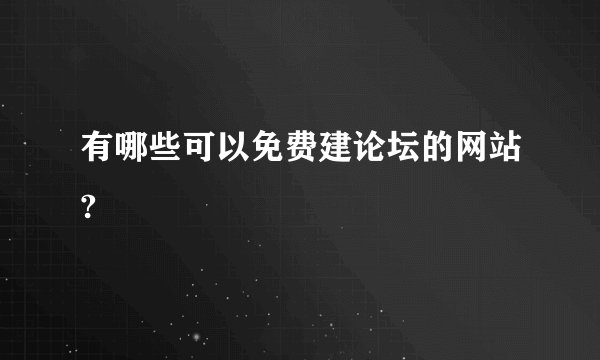 有哪些可以免费建论坛的网站?