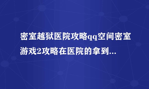 密室越狱医院攻略qq空间密室游戏2攻略在医院的拿到医生衣服后怎么玩