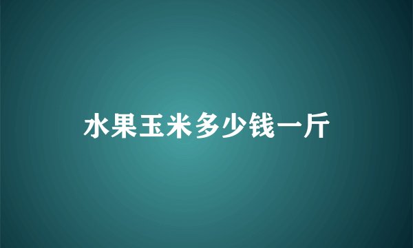 水果玉米多少钱一斤
