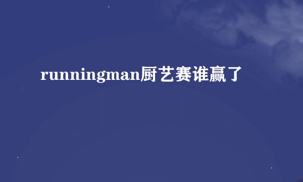 runningman厨艺赛谁赢了