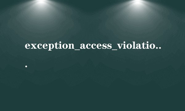 exception_access_violation错误求助解决